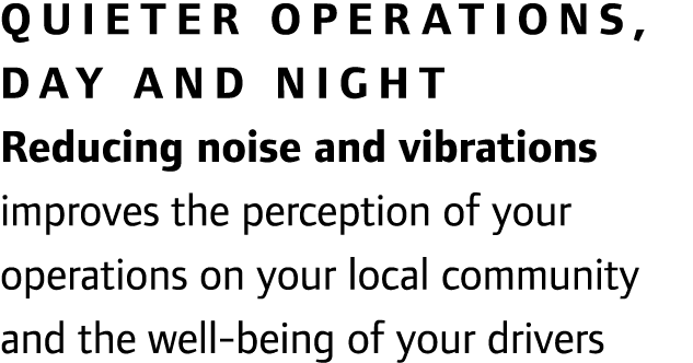Quieter operations, day and night Reducing noise and vibrations improves the perception of your operations on your lo...