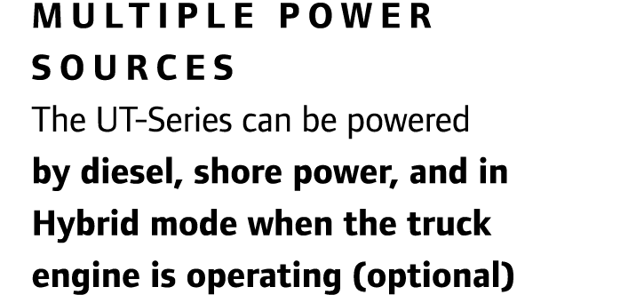 Multiple power sources The UT-Series can be powered by diesel, shore power, and in Hybrid mode when the truck engine ...