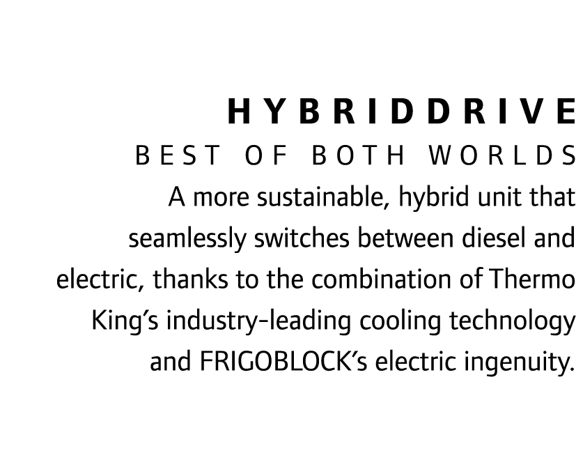 HybridDrive Best of both worlds A more sustainable, hybrid unit that seamlessly switches between diesel and electric,...