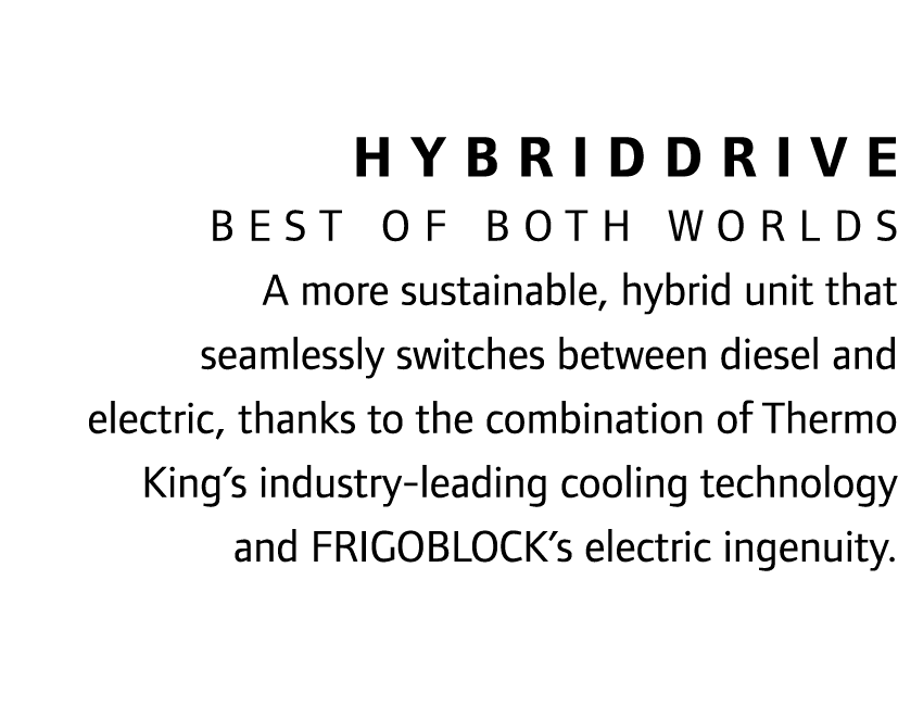 HybridDrive Best of both worlds A more sustainable, hybrid unit that seamlessly switches between diesel and electric,...