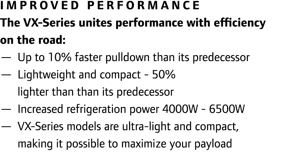 Improved performance The VX-Series unites performance with efficiency on the road: — Up to 10% faster pulldown than i...