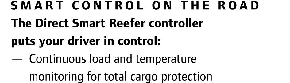 Smart control on the road The Direct Smart Reefer controller puts your driver in control: — Continuous load and tempe...
