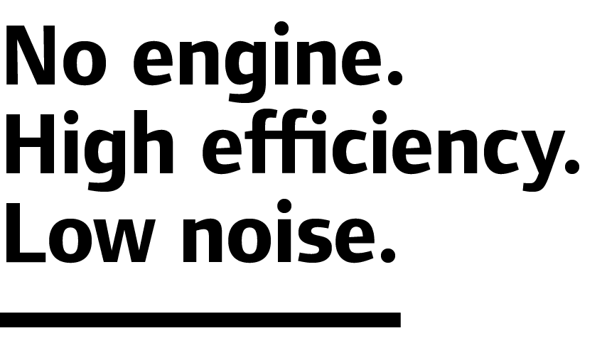 No engine. High efficiency. Low noise.