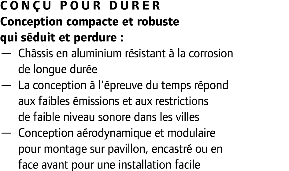 Con u pour durer Conception compacte et robuste qui s duit et perdure : — Ch ssis en aluminium r sistant  la corrosi...