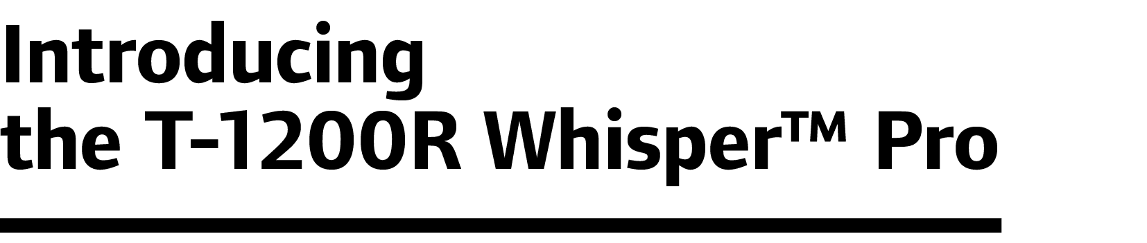 Introducing the T-1200R Whisper™ Pro