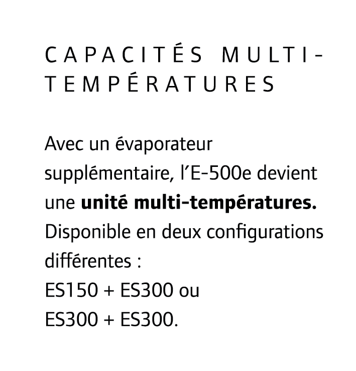 Capacit s multi-temp ratures Avec un vaporateur suppl mentaire, l’E-500e devient une unit  multi-temp ratures. Dispo...