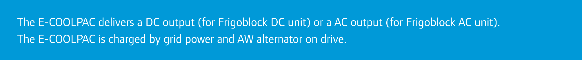 The E-COOLPAC delivers a DC output (for Frigoblock DC unit) or a AC output (for Frigoblock AC unit). The E-COOLPAC is...