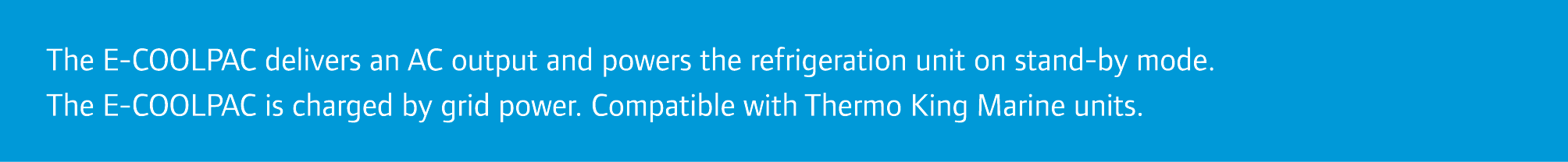 The E-COOLPAC delivers an AC output and powers the refrigeration unit on stand-by mode. The E-COOLPAC is charged by g...