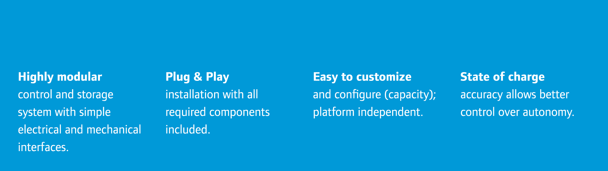 Highly modular control and storage system with simple electrical and mechanical interfaces. Plug & Play installation ...