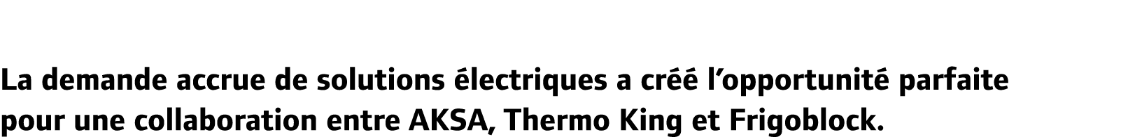 La demande accrue de solutions lectriques a cr   l’opportunit  parfaite pour une collaboration entre Aksa, Thermo Ki...