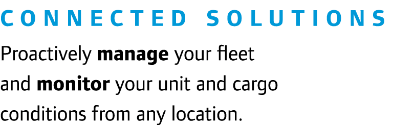 Connected Solutions Proactively manage your fleet and monitor your unit and cargo conditions from any location.