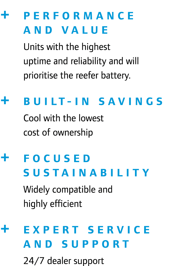 + Performance and value Units with the highest uptime and reliability and will prioritise the reefer battery. + Built...