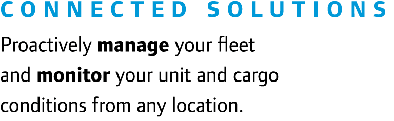 Connected Solutions Proactively manage your fleet and monitor your unit and cargo conditions from any location.