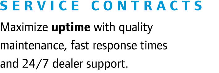 Service contracts Maximize uptime with quality maintenance, fast response times and 24/7 dealer support.