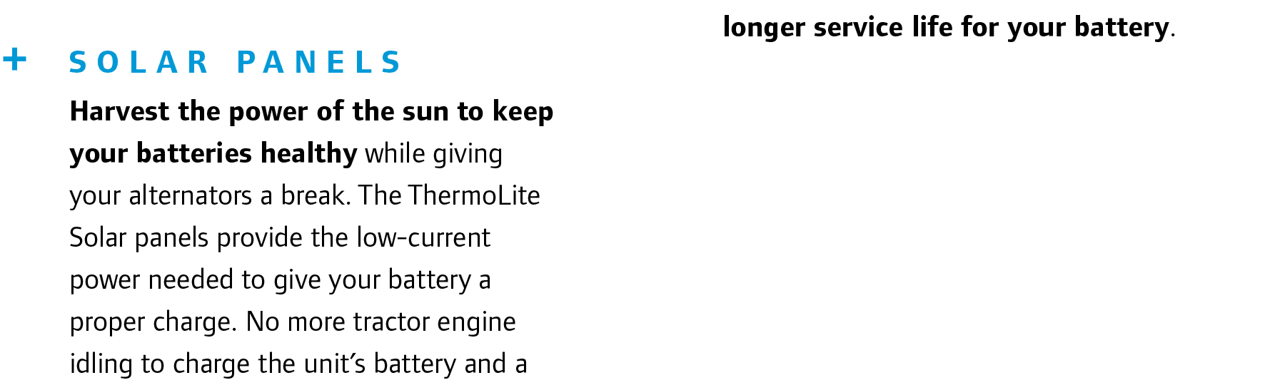 + Solar Panels Harvest the power of the sun to keep your batteries healthy while giving your alternators a break. The...