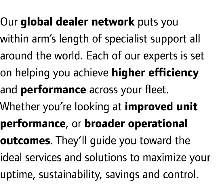 Our global dealer network puts you within arm’s length of specialist support all around the world. Each of our expert...