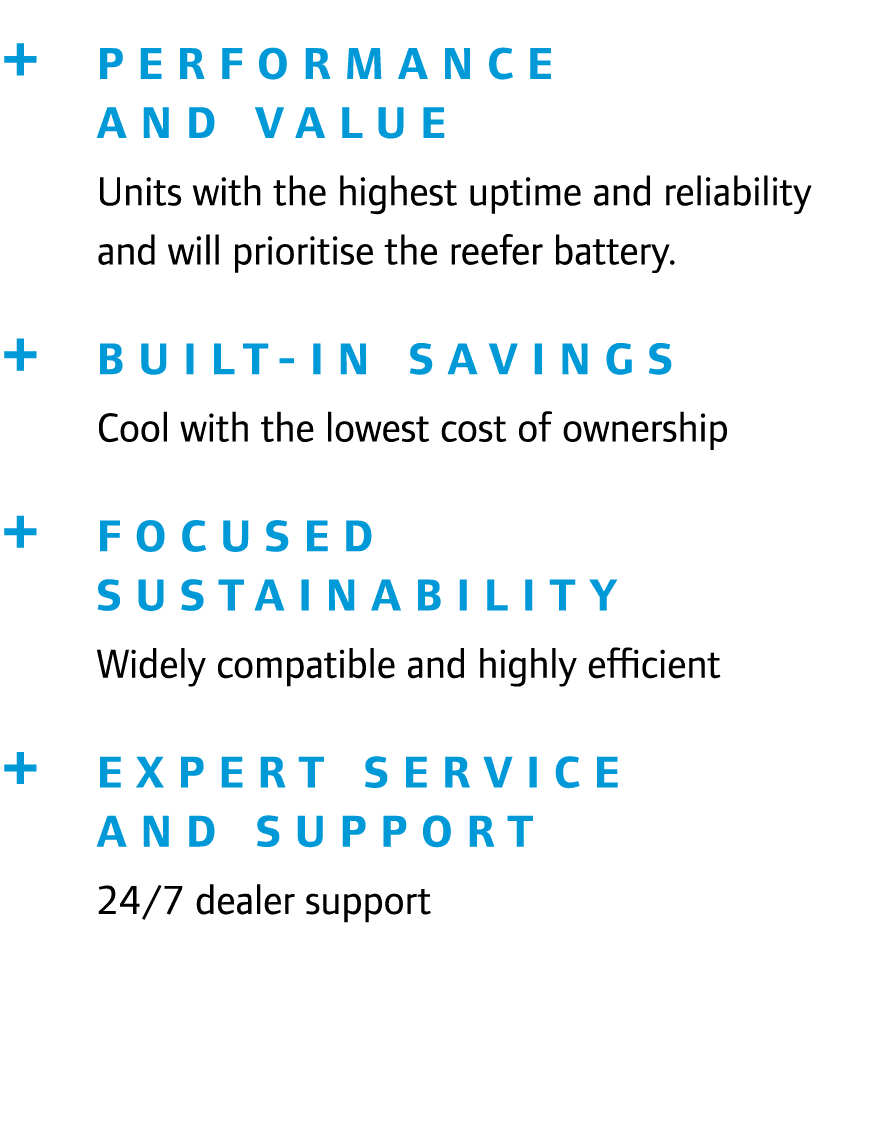 + Performance and value Units with the highest uptime and reliability and will prioritise the reefer battery. + Built...