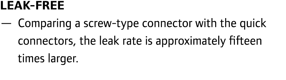 Leak free — Comparing a screw type connector with the quick connectors, the leak rate is approximately fifteen times ...