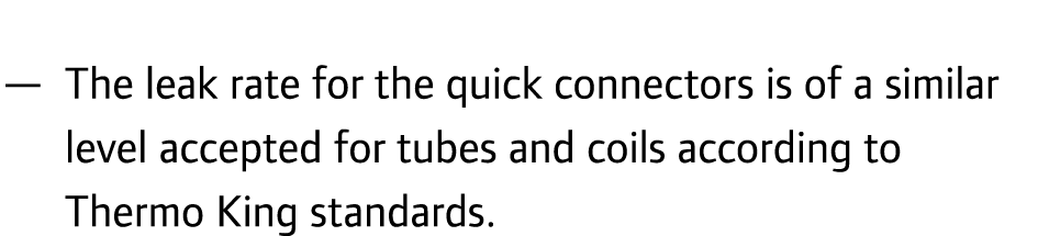  — The leak rate for the quick connectors is of a similar level accepted for tubes and coils according to Thermo King...