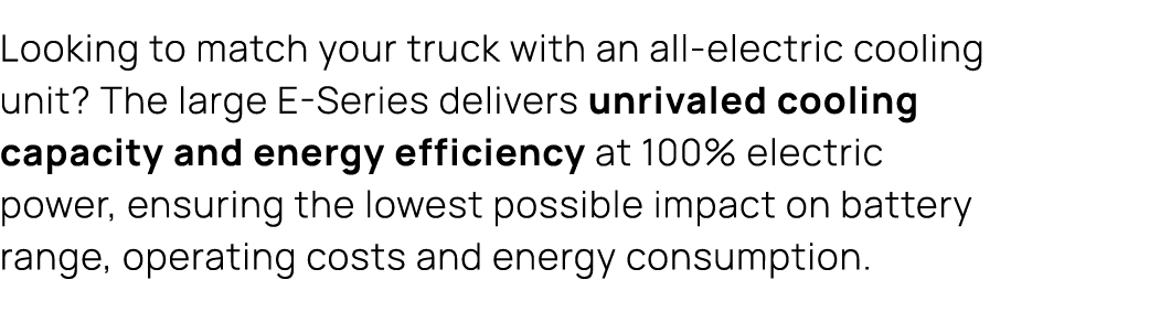 Looking to match your truck with an all electric cooling unit? The large E Series delivers unrivaled cooling capacity...