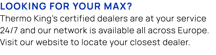 Looking for your max? Thermo King’s certified dealers are at your service 24/7 and our network is available all acros...