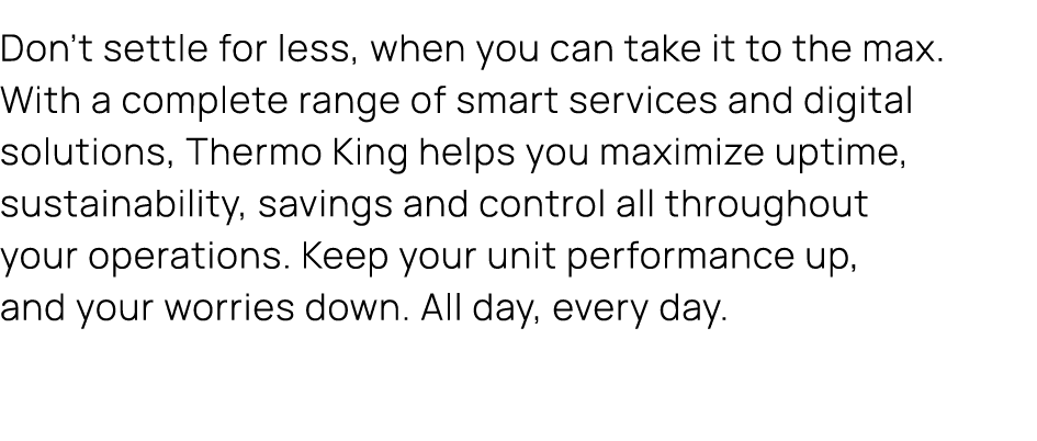 Don’t settle for less, when you can take it to the max. With a complete range of smart services and digital solutions...