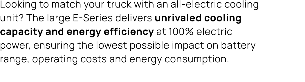 Looking to match your truck with an all electric cooling unit? The large E Series delivers unrivaled cooling capacity...