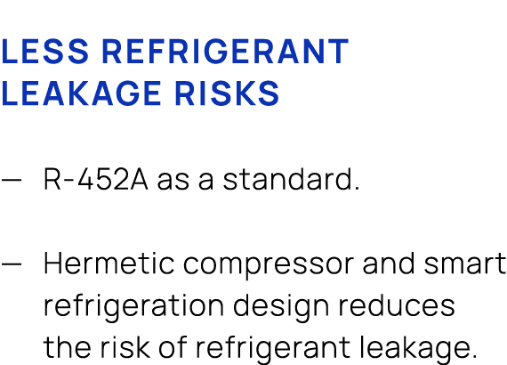 Less refrigerant leakage risks — R 452A as a standard. — Hermetic compressor and smart refrigeration design reduces t...