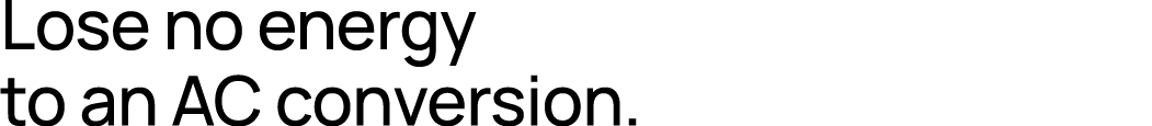 Lose no energy to an AC conversion.