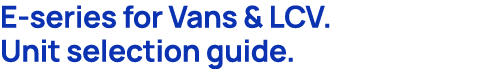 E series for Vans & LCV. Unit selection guide.