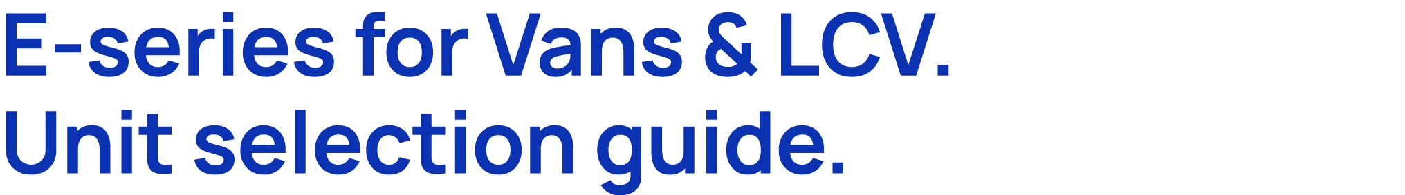 E series for Vans & LCV. Unit selection guide.