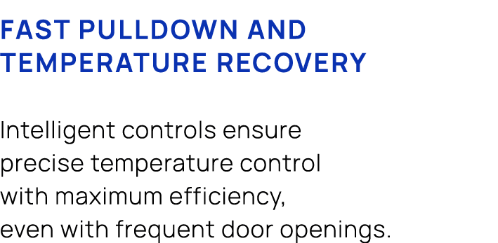 Fast pulldown and temperature recovery Intelligent controls ensure precise temperature control with maximum efficienc...