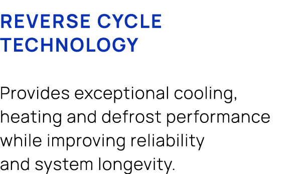 Reverse cycle technology Provides exceptional cooling, heating and defrost performance while improving reliability an...