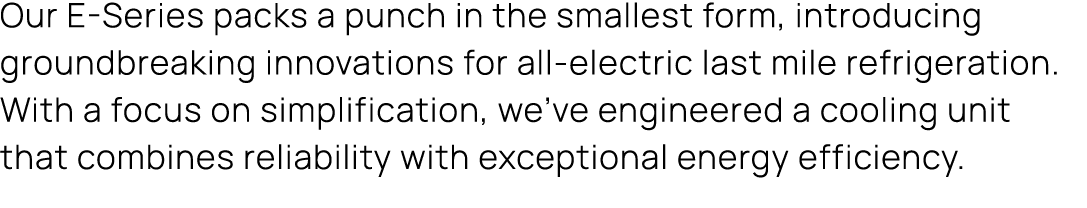 Our E Series packs a punch in the smallest form, introducing groundbreaking innovations for all electric last mile re...