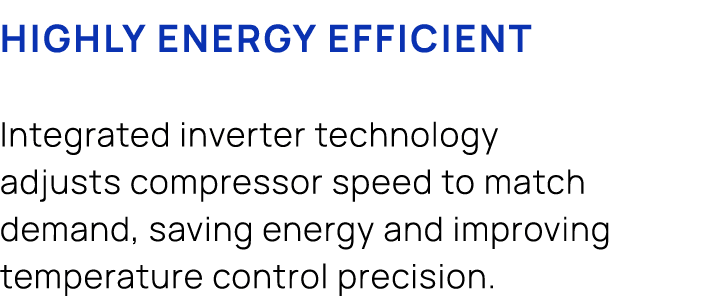 Highly energy efficient Integrated inverter technology adjusts compressor speed to match demand, saving energy and im...