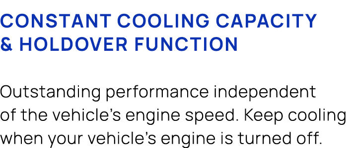 Constant cooling capacity & holdover function Outstanding performance independent of the vehicle’s engine speed. Keep...