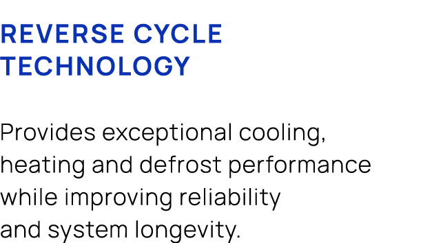 Reverse cycle technology Provides exceptional cooling, heating and defrost performance while improving reliability an...