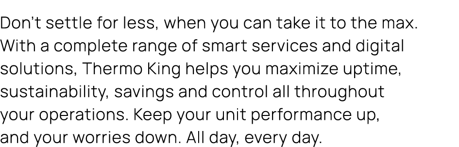 Don’t settle for less, when you can take it to the max. With a complete range of smart services and digital solutions...