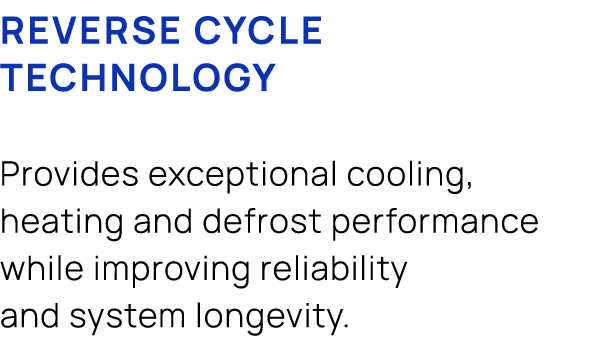 Reverse cycle technology Provides exceptional cooling, heating and defrost performance while improving reliability an...