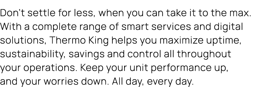 Don’t settle for less, when you can take it to the max. With a complete range of smart services and digital solutions...