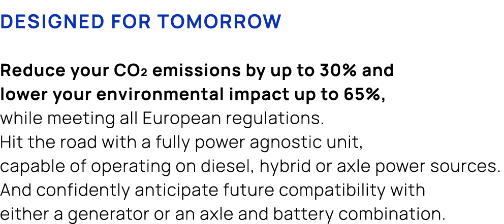 Designed for tomorrow Reduce your CO₂ emissions by up to 30% and lower your environmental impact up to 65%, while mee...