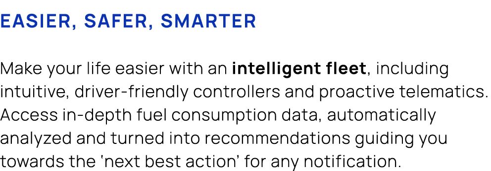 Easier, safer, smarter Make your life easier with an intelligent fleet, including intuitive, driver friendly controll...