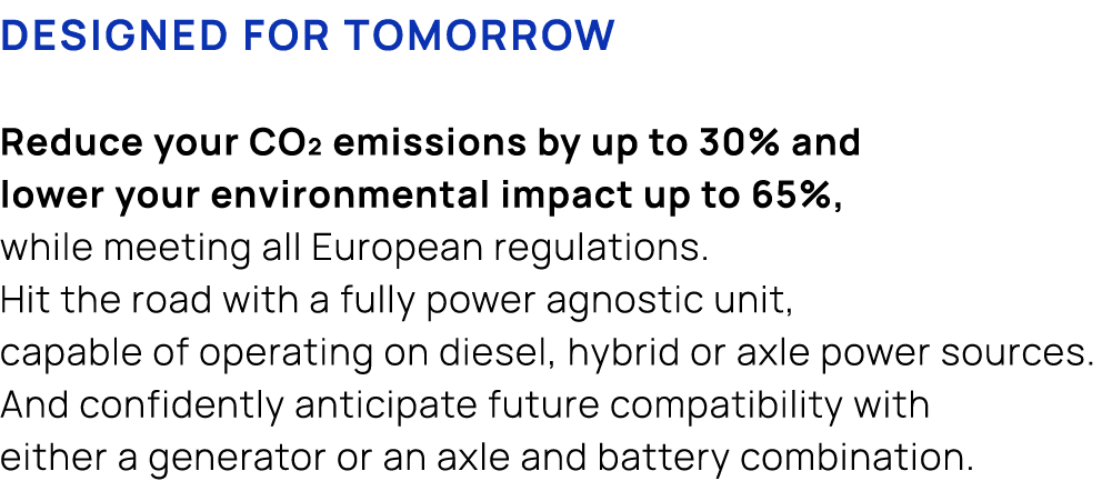 Designed for tomorrow Reduce your CO₂ emissions by up to 30% and lower your environmental impact up to 65%, while mee...