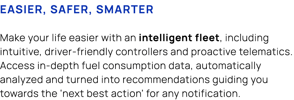 Easier, safer, smarter Make your life easier with an intelligent fleet, including intuitive, driver friendly controll...