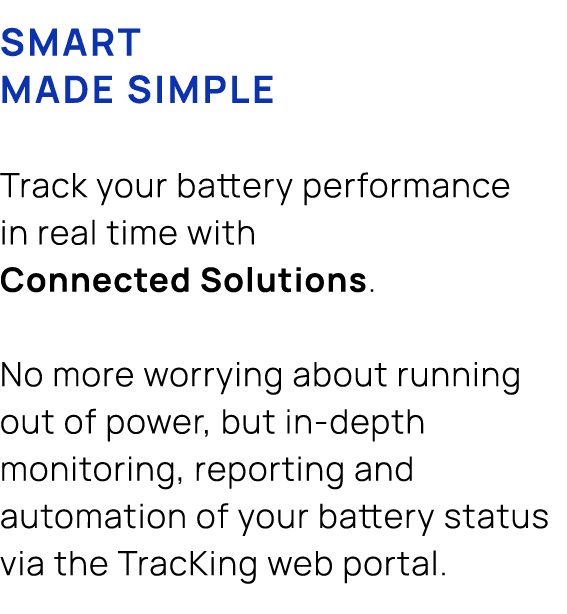 Smart made simple Track your battery performance in real time with Connected Solutions. No more worrying about runnin...