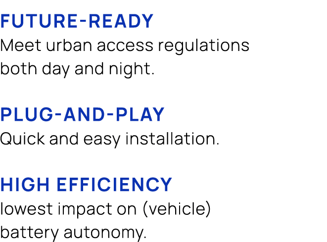 FUTURE READY Meet urban access regulations both day and night. PLUG AND PLAY Quick and easy installation. HIGH EFFICI...