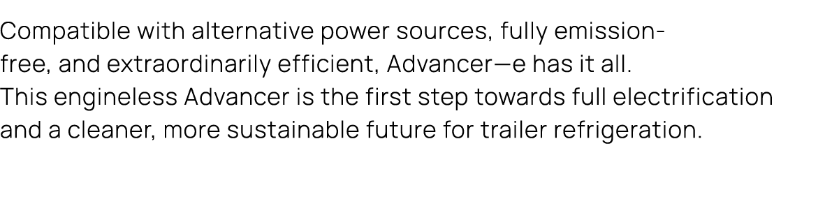 Compatible with alternative power sources, fully emission free, and extraordinarily efficient, Advancer—e has it all....