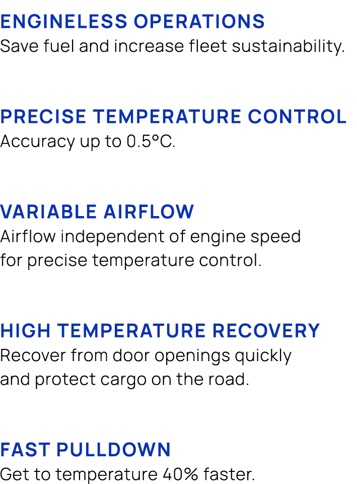 Engineless operations Save fuel and increase fleet sustainability. Precise temperature control Accuracy up to 0.5°c. ...