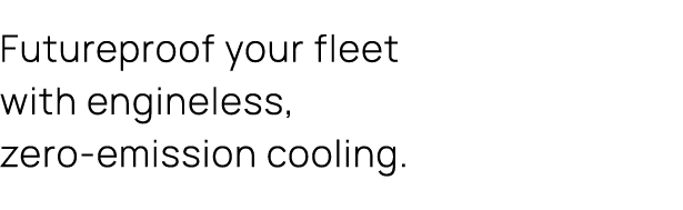 Futureproof your fleet with engineless, zero emission cooling.