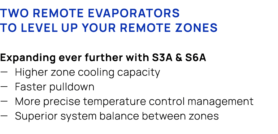 Two remote evaporators to level up your remote zones Expanding ever further with S3A & S6A — Higher zone cooling capa...